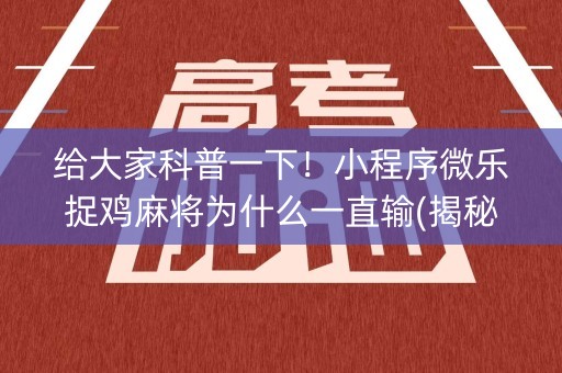 给大家科普一下！小程序微乐捉鸡麻将为什么一直输(揭秘小程序插件免费)