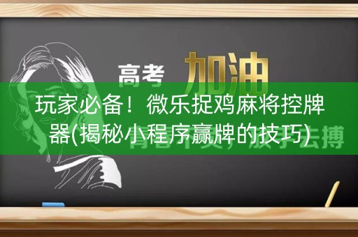 玩家必备！微乐捉鸡麻将控牌器(揭秘小程序赢牌的技巧)