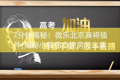 7分钟揭秘！微乐北京麻将插件(揭秘小程序自建房怎么赢)