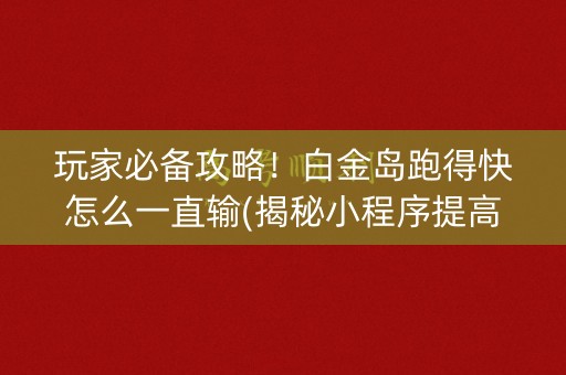 玩家必备攻略！白金岛跑得快怎么一直输(揭秘小程序提高赢的概率)