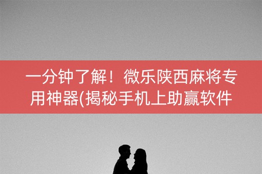 一分钟了解！微乐陕西麻将专用神器(揭秘手机上助赢软件)