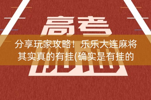 分享玩家攻略！乐乐大连麻将其实真的有挂(确实是有挂的)