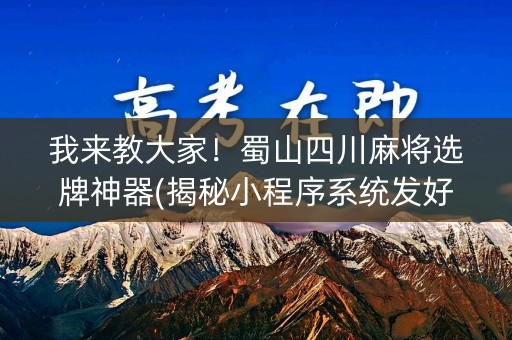 我来教大家！蜀山四川麻将选牌神器(揭秘小程序系统发好牌)