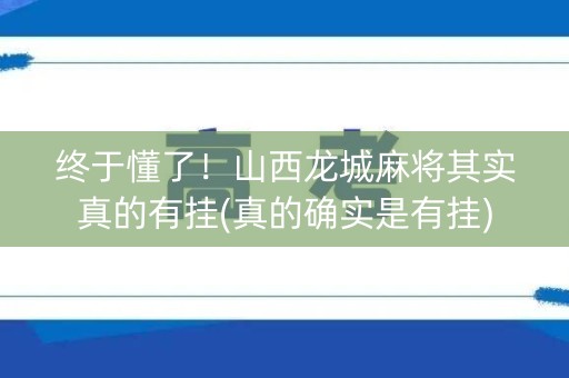 终于懂了！山西龙城麻将其实真的有挂(真的确实是有挂)