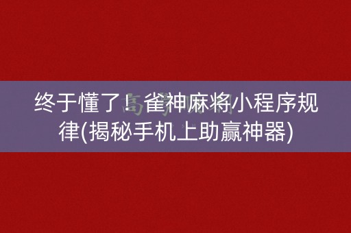 终于懂了！雀神麻将小程序规律(揭秘手机上助赢神器)