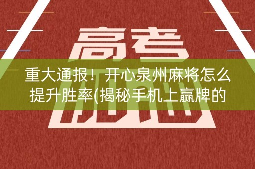 重大通报！开心泉州麻将怎么提升胜率(揭秘手机上赢牌的技巧)