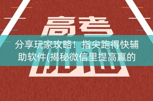 分享玩家攻略！指尖跑得快辅助软件(揭秘微信里提高赢的概率)