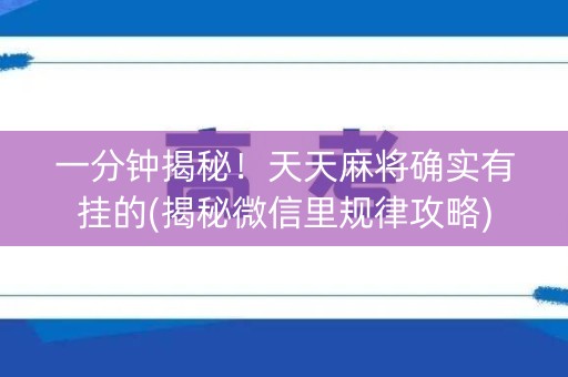 一分钟揭秘！天天麻将确实有挂的(揭秘微信里规律攻略)