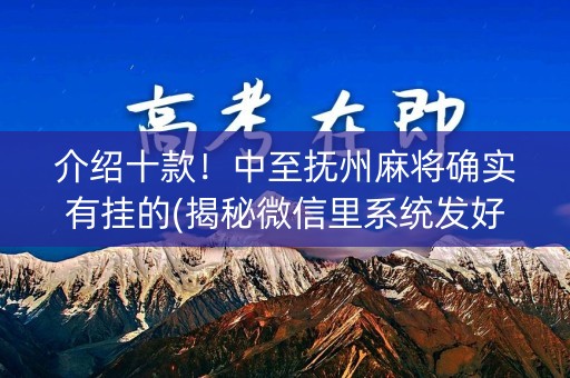 介绍十款！中至抚州麻将确实有挂的(揭秘微信里系统发好牌)