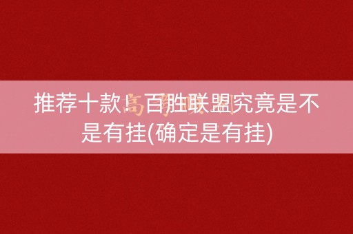 推荐十款！百胜联盟究竟是不是有挂(确定是有挂)