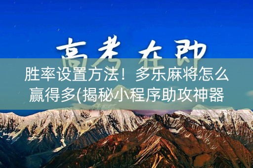 胜率设置方法！多乐麻将怎么赢得多(揭秘小程序助攻神器)