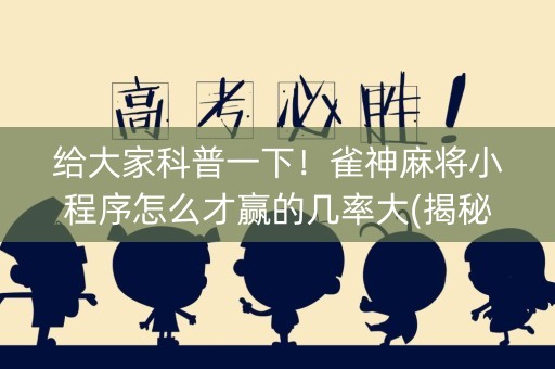给大家科普一下！雀神麻将小程序怎么才赢的几率大(揭秘微信里输赢规律)