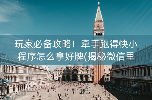 玩家必备攻略！牵手跑得快小程序怎么拿好牌(揭秘微信里胡牌神器)