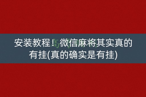 安装教程！微信麻将其实真的有挂(真的确实是有挂)