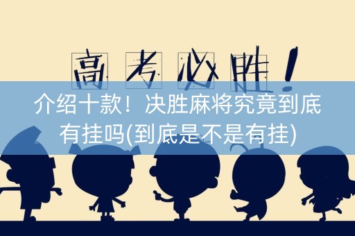 介绍十款！决胜麻将究竟到底有挂吗(到底是不是有挂)