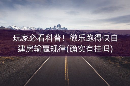 玩家必看科普！微乐跑得快自建房输赢规律(确实有挂吗)