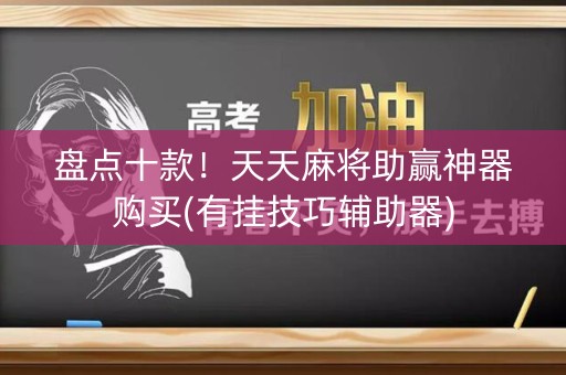 盘点十款！天天麻将助赢神器购买(有挂技巧辅助器)