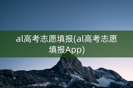 al高考志愿填报(al高考志愿填报App)