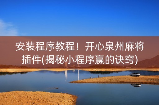 安装程序教程！开心泉州麻将插件(揭秘小程序赢的诀窍)