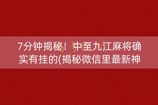 7分钟揭秘！中至九江麻将确实有挂的(揭秘微信里最新神器下载)