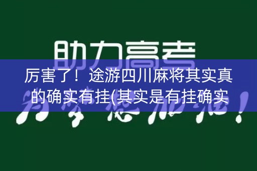 厉害了！途游四川麻将其实真的确实有挂(其实是有挂确实有挂)