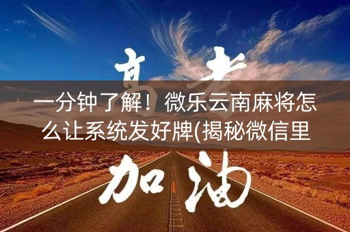 一分钟了解！微乐云南麻将怎么让系统发好牌(揭秘微信里确实有猫腻)