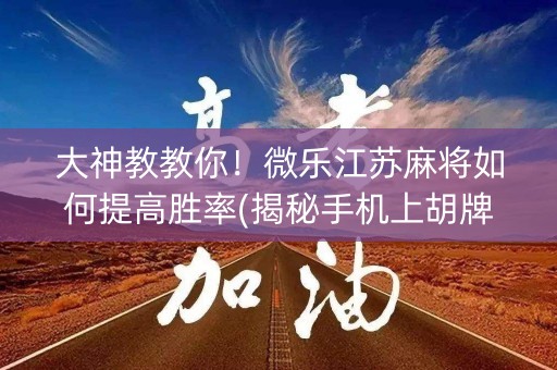大神教教你！微乐江苏麻将如何提高胜率(揭秘手机上胡牌技巧)