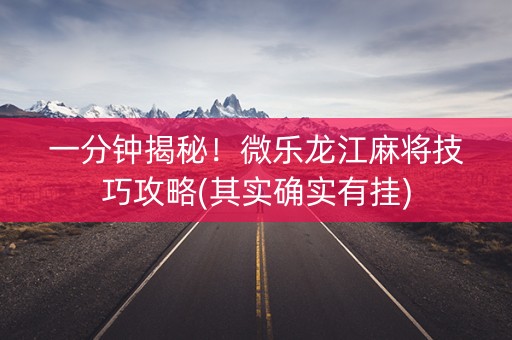 一分钟揭秘！微乐龙江麻将技巧攻略(其实确实有挂)