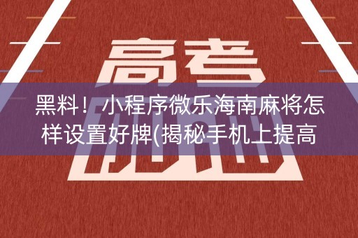 黑料！小程序微乐海南麻将怎样设置好牌(揭秘手机上提高胜率)