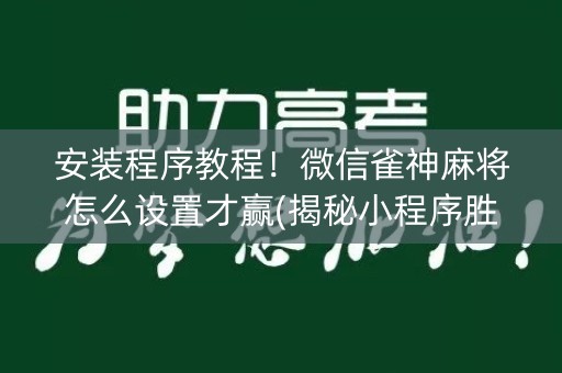 安装程序教程！微信雀神麻将怎么设置才赢(揭秘小程序胜率到哪调)