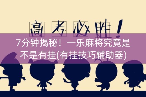 7分钟揭秘！一乐麻将究竟是不是有挂(有挂技巧辅助器)