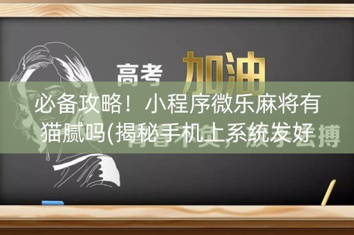 必备攻略！小程序微乐麻将有猫腻吗(揭秘手机上系统发好牌)