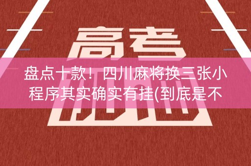 盘点十款！四川麻将换三张小程序其实确实有挂(到底是不是有挂)