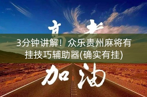 3分钟讲解！众乐贵州麻将有挂技巧辅助器(确实有挂)