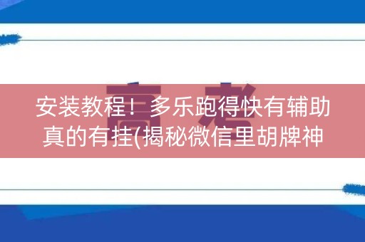 安装教程！多乐跑得快有辅助真的有挂(揭秘微信里胡牌神器)