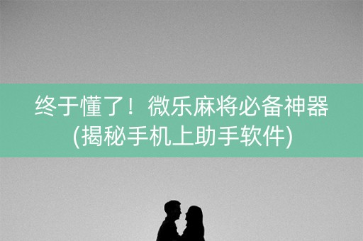 终于懂了！微乐麻将必备神器(揭秘手机上助手软件)