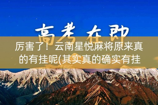 厉害了！云南星悦麻将原来真的有挂呢(其实真的确实有挂)