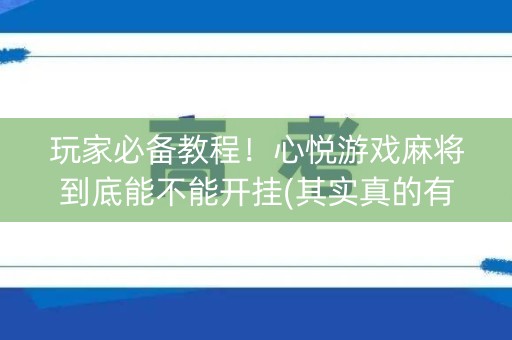 玩家必备教程！心悦游戏麻将到底能不能开挂(其实真的有挂)