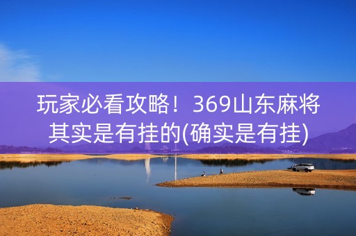 玩家必看攻略！369山东麻将其实是有挂的(确实是有挂)