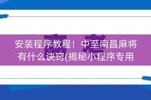 安装程序教程！中至南昌麻将有什么诀窍(揭秘小程序专用神器下载)