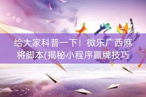 给大家科普一下！微乐广西麻将脚本(揭秘小程序赢牌技巧)
