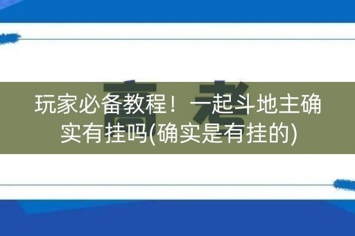 玩家必备教程！一起斗地主确实有挂吗(确实是有挂的)