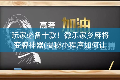 玩家必备十款！微乐家乡麻将变牌神器(揭秘小程序如何让牌变好)