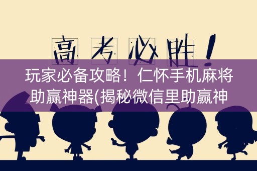 玩家必备攻略！仁怀手机麻将助赢神器(揭秘微信里助赢神器购买)