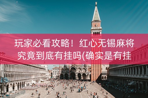 玩家必看攻略！红心无锡麻将究竟到底有挂吗(确实是有挂)