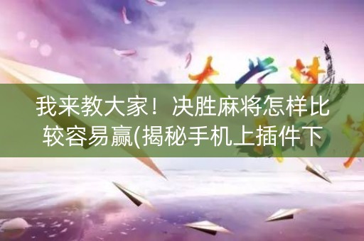 我来教大家！决胜麻将怎样比较容易赢(揭秘手机上插件下载)