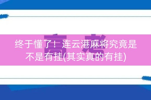 终于懂了！连云港麻将究竟是不是有挂(其实真的有挂)