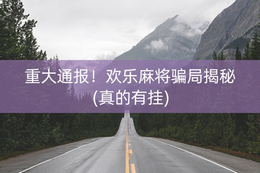 重大通报！欢乐麻将骗局揭秘(真的有挂)