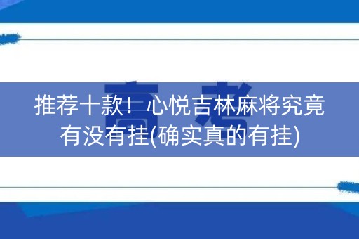 推荐十款！心悦吉林麻将究竟有没有挂(确实真的有挂)