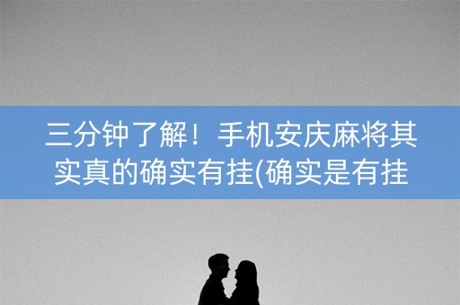 三分钟了解！手机安庆麻将其实真的确实有挂(确实是有挂的)
